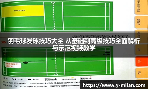 羽毛球发球技巧大全 从基础到高级技巧全面解析与示范视频教学